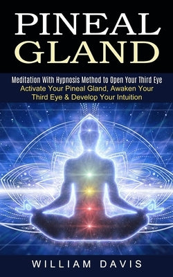 Pineal Gland: Meditation With Hypnosis Method to Open Your Third Eye (Activate Your Pineal Gland, Awaken Your Third Eye & Develop Yo by Davis, William