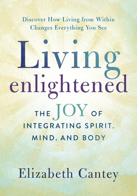 Living Enlightened: The Joy of Integrating Spirit, Mind, and Body by Cantey, Elizabeth