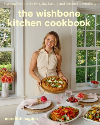 The Wishbone Kitchen Cookbook: Seasonal Recipes for Everyday Luxury and Elevated Entertaining by Hayden, Meredith