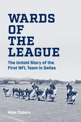 Wards of the League: The Untold Story of the First NFL Team in Dallas by Cobern, Mike