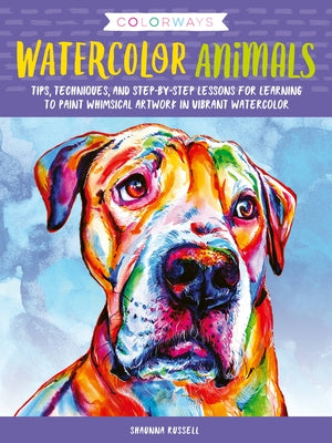 Colorways: Watercolor Animals: Tips, Techniques, and Step-By-Step Lessons for Learning to Paint Whimsical Artwork in Vibrant Watercolor by Russell, Shaunna