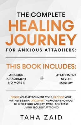 The Complete Healing Journey For Anxious Attachers by Zaid, Taha