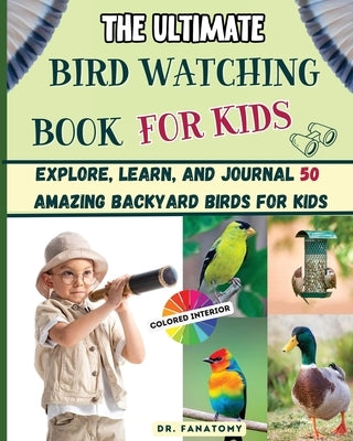 The Ultimate Bird Watching Book For Kids: Explore, Learn, and Journal 50 Amazing Backyard Birds for Kids by Fanatomy