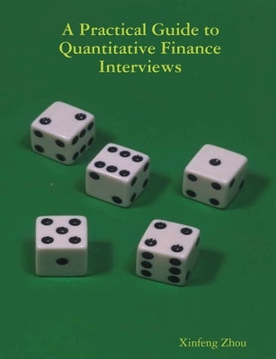A Practical Guide To Quantitative Finance Interviews by Zhou, Xinfeng