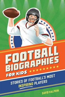 Football Biographies for Kids: Stories of Football's Most Inspiring Players by Halprin, David