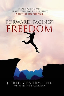 Forward-Facing(R) Freedom: Healing the Past, Transforming the Present, A Future on Purpose by Gentry, J. Eric