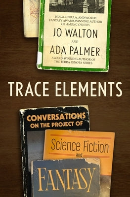 Trace Elements: Conversations on the Project of Science Fiction and Fantasy by Walton, Jo