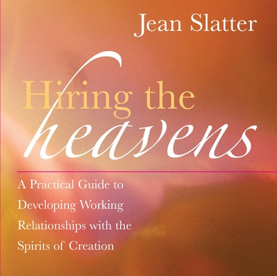 Hiring the Heavens: A Practical Guide to Developing Working Relationships with the Spirits of Creation by Slatter, Jean