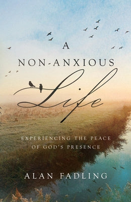 A Non-Anxious Life: Experiencing the Peace of God's Presence by Fadling, Alan