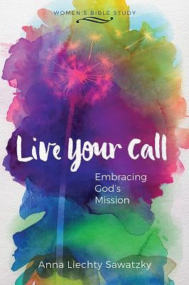 Live Your Call by Liechty Sawatzky, Anna