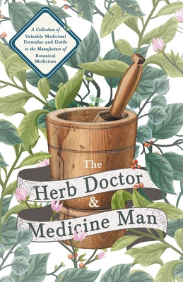 The Herb Doctor and Medicine Man - A Collection of Valuable Medicinal Formulae and Guide to the Manufacture of Botanical Medicines - Illinois Herbs fo by Anon
