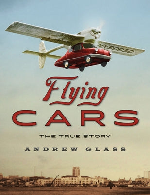 Flying Cars: The True Story by Glass, Andrew