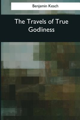 The Travels of True Godliness by Keach, Benjamin