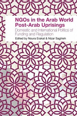 NGOs in the Arab World Post-Arab Uprisings: Domestic and International Politics of Funding and Regulation by Erakat, Noura