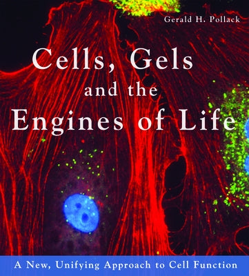 Cells, Gels and the Engines of Life by Pollack, Gerald