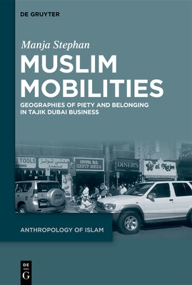 Muslim Mobilities: Geographies of Piety and Belonging in Tajik Dubai Business by Stephan, Manja