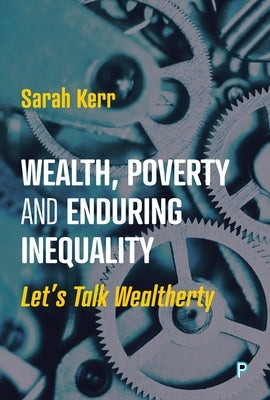 Wealth, Poverty and Enduring Inequality: Let's Talk Wealtherty by Kerr, Sarah