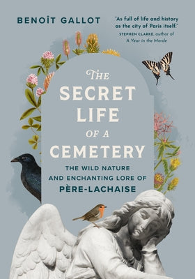 The Secret Life of a Cemetery: The Wild Nature and Enchanting Lore of P?re-Lachaise by Gallot, Beno?t