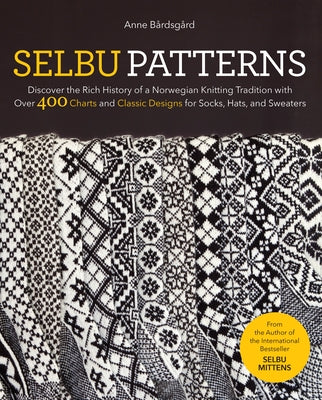Selbu Patterns: Discover the Rich History of a Norwegian Knitting Tradition with Over 400 Charts and Classic Designs for Socks, Hats, and Sweaters by B&#195;&#165;rdsg&#195;&#165;rd, Anne
