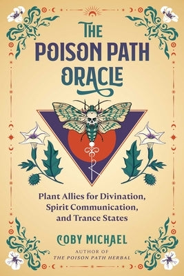 The Poison Path Oracle: Plant Allies for Divination, Spirit Communication, and Trance States by Michael, Coby