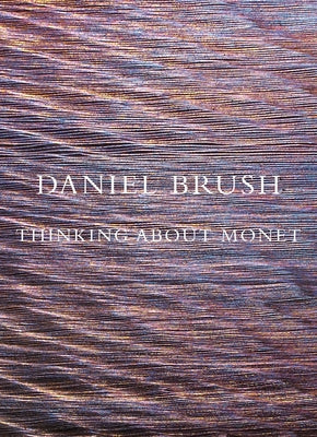 Daniel Brush: Thinking about Monet by Brush, Daniel