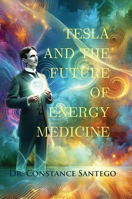 Tesla and the Future of Energy Medicine by Santego, Constance