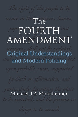 The Fourth Amendment: Original Understandings and Modern Policing by Mannheimer, Michael J. Z.