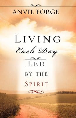 Living Each Day Led by the Spirit by Forge, Anvil