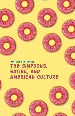The Simpsons, Satire, and American Culture by Henry, M.