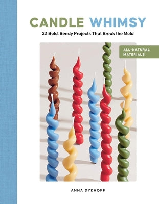 Candle Whimsy: 23 Bold, Bendy Projects That Break the Mold by Dykhoff, Anna