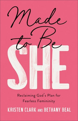 Made to Be She: Reclaiming God's Plan for Fearless Femininity by Clark, Kristen