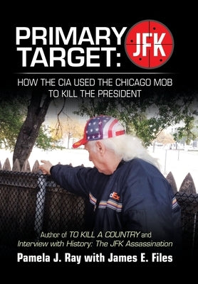 Primary Target: JFK - HOW THE CIA USED THE CHICAGO MOB TO KILL THE PRESIDENT: Author of TO KILL A COUNTY and Interview with History: The JFK Assassina by Ray, Pamela J.