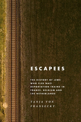 Escapees: The History of Jews Who Fled Nazi Deportation Trains in France, Belgium, and the Netherlands by Fransecky, Tanja Von