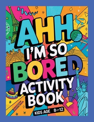 Ahh I'm so bored Activity Book Kids Age 8-12: Ultimate Collection of Variety Activities - Coloring Pages, Mazes, Logic Puzzles, Word Games, and Fun Br by Thome, Jane