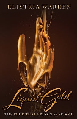 Liquid Gold: The Pour That Brings Freedom by Warren, Elistria