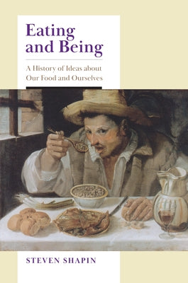 Eating and Being: A History of Ideas about Our Food and Ourselves by Shapin, Steven