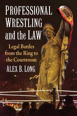 Professional Wrestling and the Law: Legal Battles from the Ring to the Courtroom by Long, Alex B.