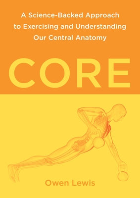 Core: A Science-Backed Approach to Exercising and Understanding Our Central Anatomy by Lewis, Owen