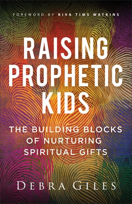 Raising Prophetic Kids: The Building Blocks of Nurturing Spiritual Gifts by Giles, Debra