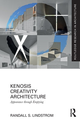 Kenosis Creativity Architecture: Appearance Through Emptying by Lindstrom, Randall S.