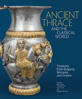 Ancient Thrace and the Classical World: Treasures from Bulgaria, Romania, and Greece by Spier, Jeffrey