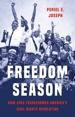 Freedom Season: How 1963 Transformed America's Civil Rights Revolution by Joseph, Peniel E.