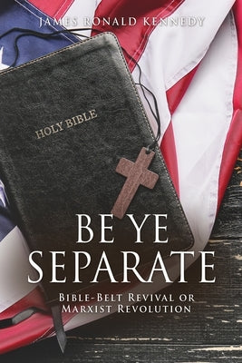 Be Ye Separate: Bible-Belt Revival or Marxist Revolution by Kennedy, James Ronald