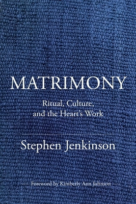 Matrimony: Ritual, Culture, and the Heart's Work by Jenkinson, Stephen