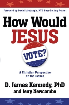How Would Jesus Vote: A Christian Perspective on the Issues by Kennedy, D. James