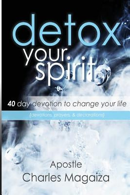 Detox Your Spirit: 40 day devotion to change your life by Magaiza, Charles P.