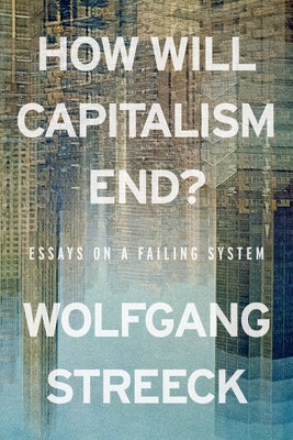 How Will Capitalism End?: Essays on a Failing System by Streeck, Wolfgang