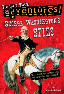 George Washington's Spies (Totally True Adventures) by Friddell, Claudia