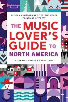 The Music Lover's Guide to North America: Museums, Historical Sites, and Other Points of Interest by Matyas, Josephine