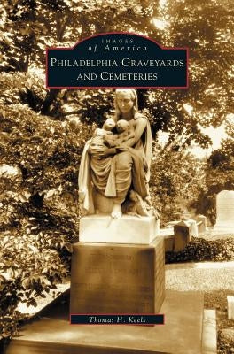 Philadelphia Graveyards and Cemeteries by Keels, Thomas H.
